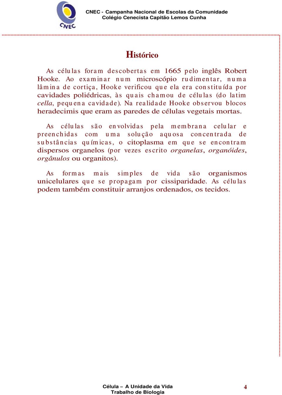 cella, p equ en a ca vida d e). Na rea lida d e Hooke ob s ervou blocos heradecimis que eram as paredes de células vegetais mortas.