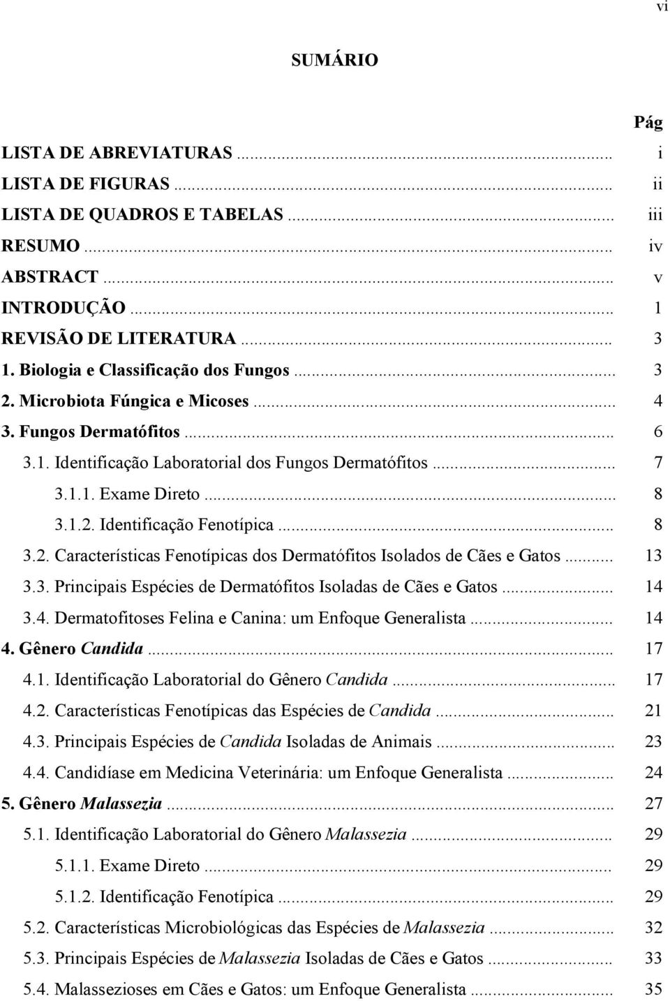 .. 8 3.2. Características Fenotípicas dos Dermatófitos Isolados de Cães e Gatos... 13 3.3. Principais Espécies de Dermatófitos Isoladas de Cães e Gatos... 14 