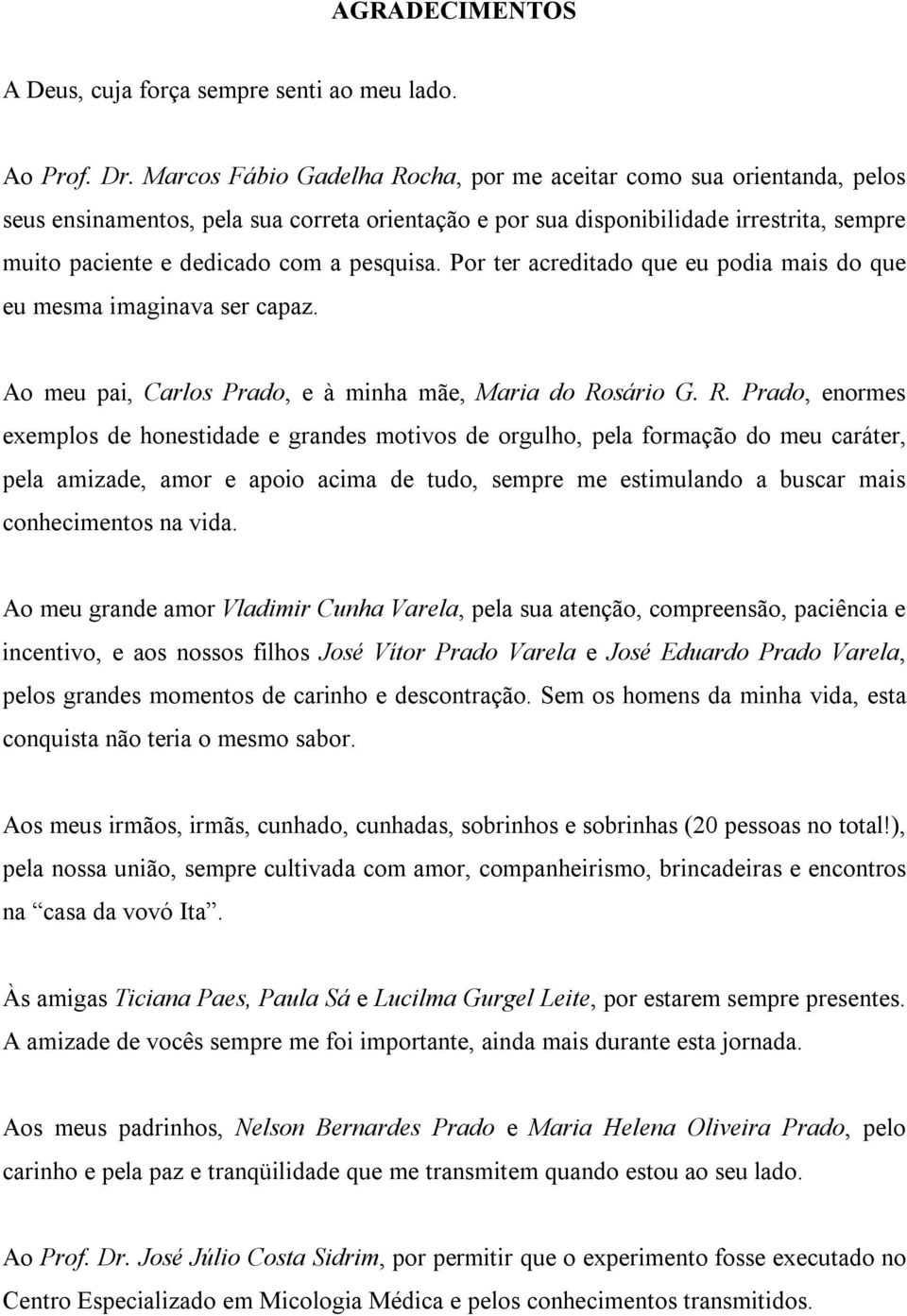 pesquisa. Por ter acreditado que eu podia mais do que eu mesma imaginava ser capaz. Ao meu pai, Carlos Prado, e à minha mãe, Maria do Ro