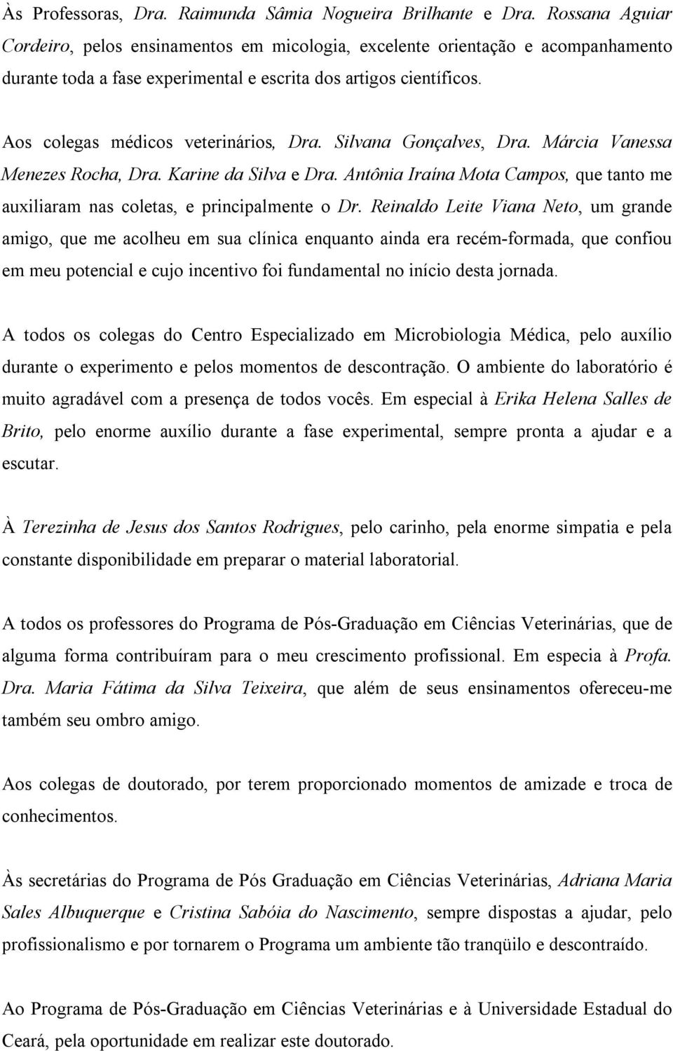 Aos colegas médicos veterinários, Dra. Silvana Gonçalves, Dra. Márcia Vanessa Menezes Rocha, Dra. Karine da Silva e Dra.