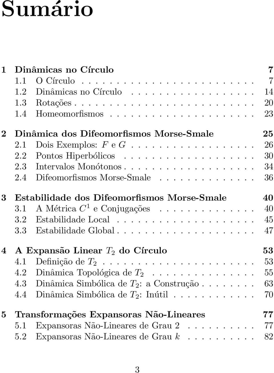 4 Difeomorfismos Morse-Smale.............. 36 3 Estabilidade dos Difeomorfismos Morse-Smale 40 3.1 A Métrica C 1 e Conjugações.............. 40 3.2 Estabilidade Local.................... 45 3.