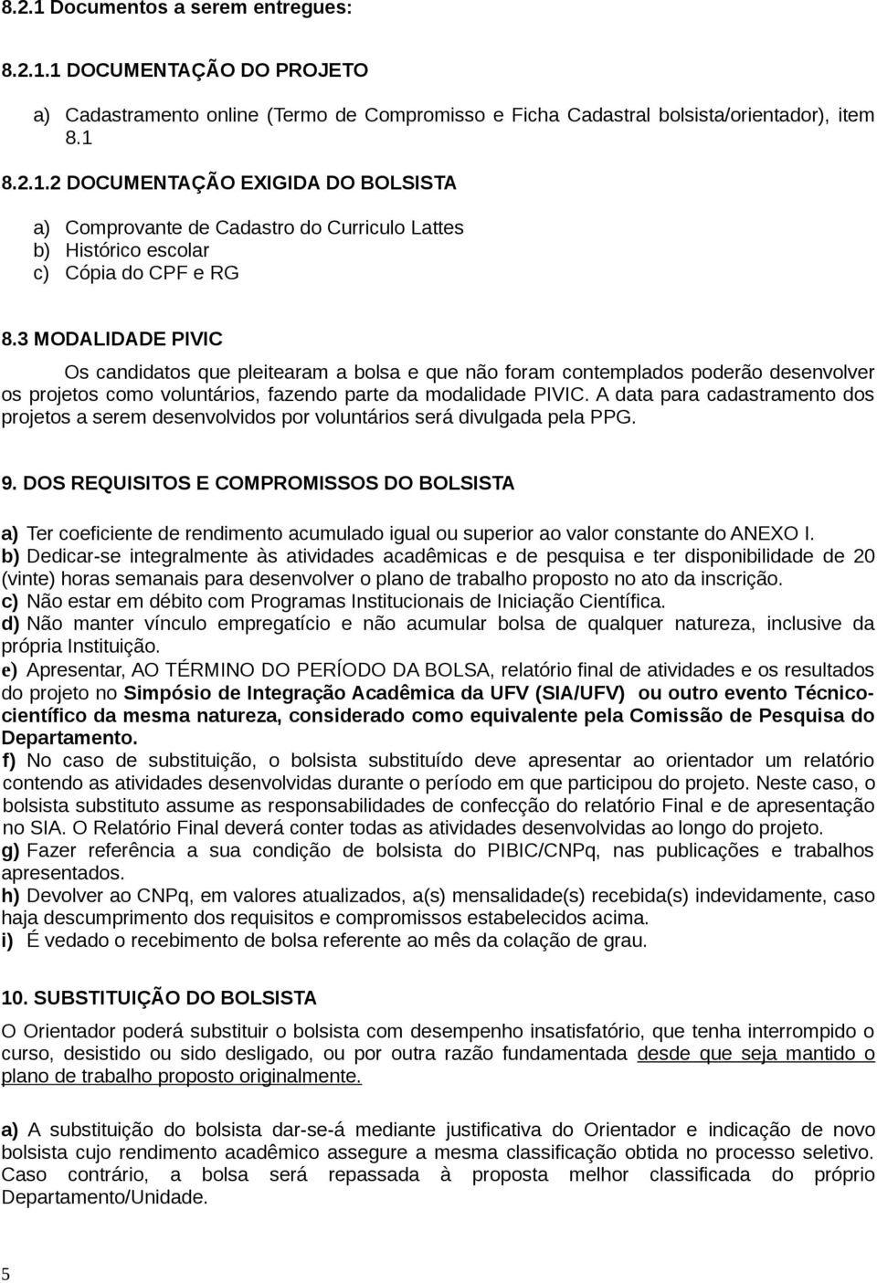 A data para cadastramento dos projetos a serem desenvolvidos por voluntários será divulgada pela PPG. 9.