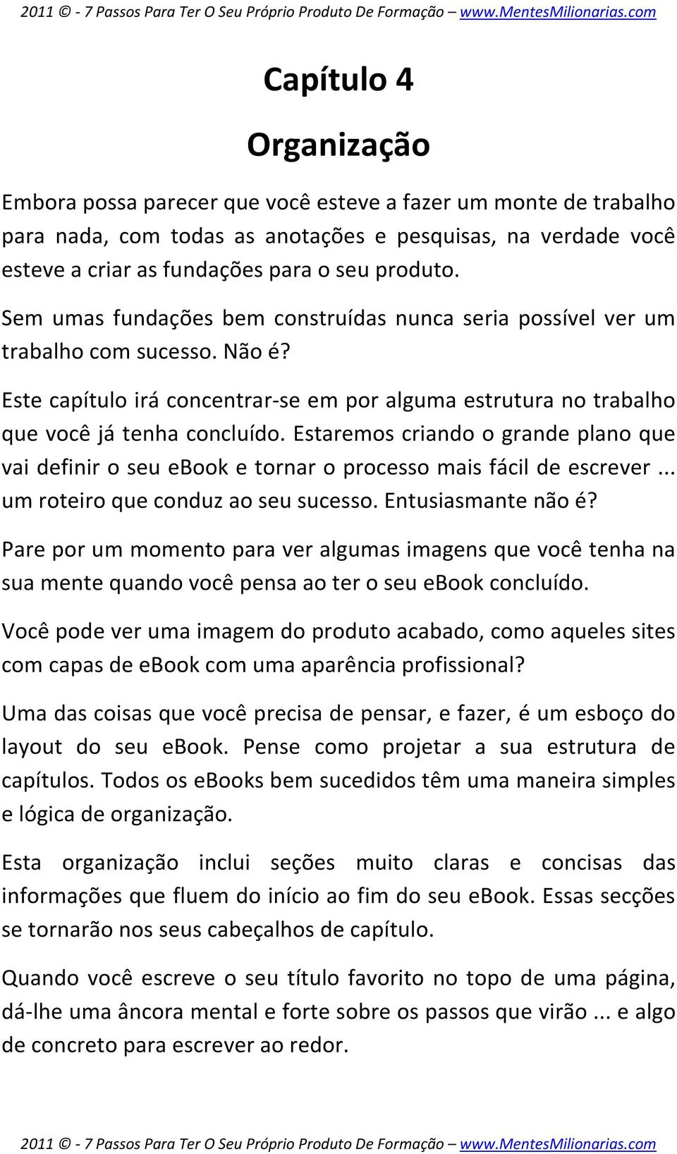 Estaremos criando o grande plano que vai definir o seu ebook e tornar o processo mais fácil de escrever... um roteiro que conduz ao seu sucesso. Entusiasmante não é?