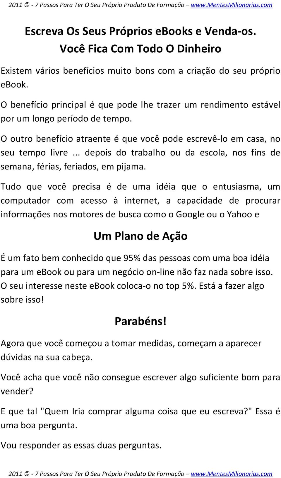 .. depois do trabalho ou da escola, nos fins de semana, férias, feriados, em pijama.