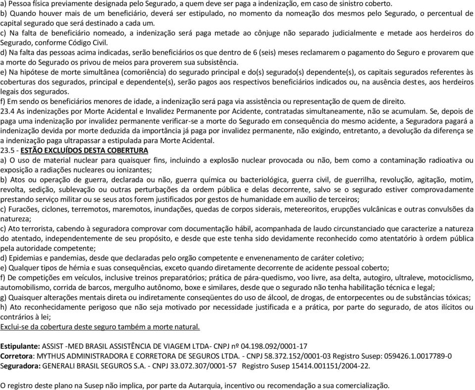 c) Na falta de beneficiário nomeado, a indenização será paga metade ao cônjuge não separado judicialmente e metade aos herdeiros do Segurado, conforme Código Civil.