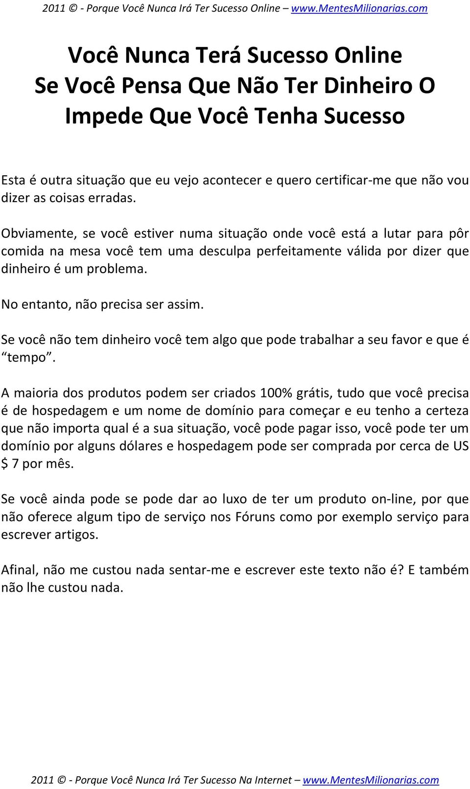 No entanto, não precisa ser assim. Se você não tem dinheiro você tem algo que pode trabalhar a seu favor e que é tempo.