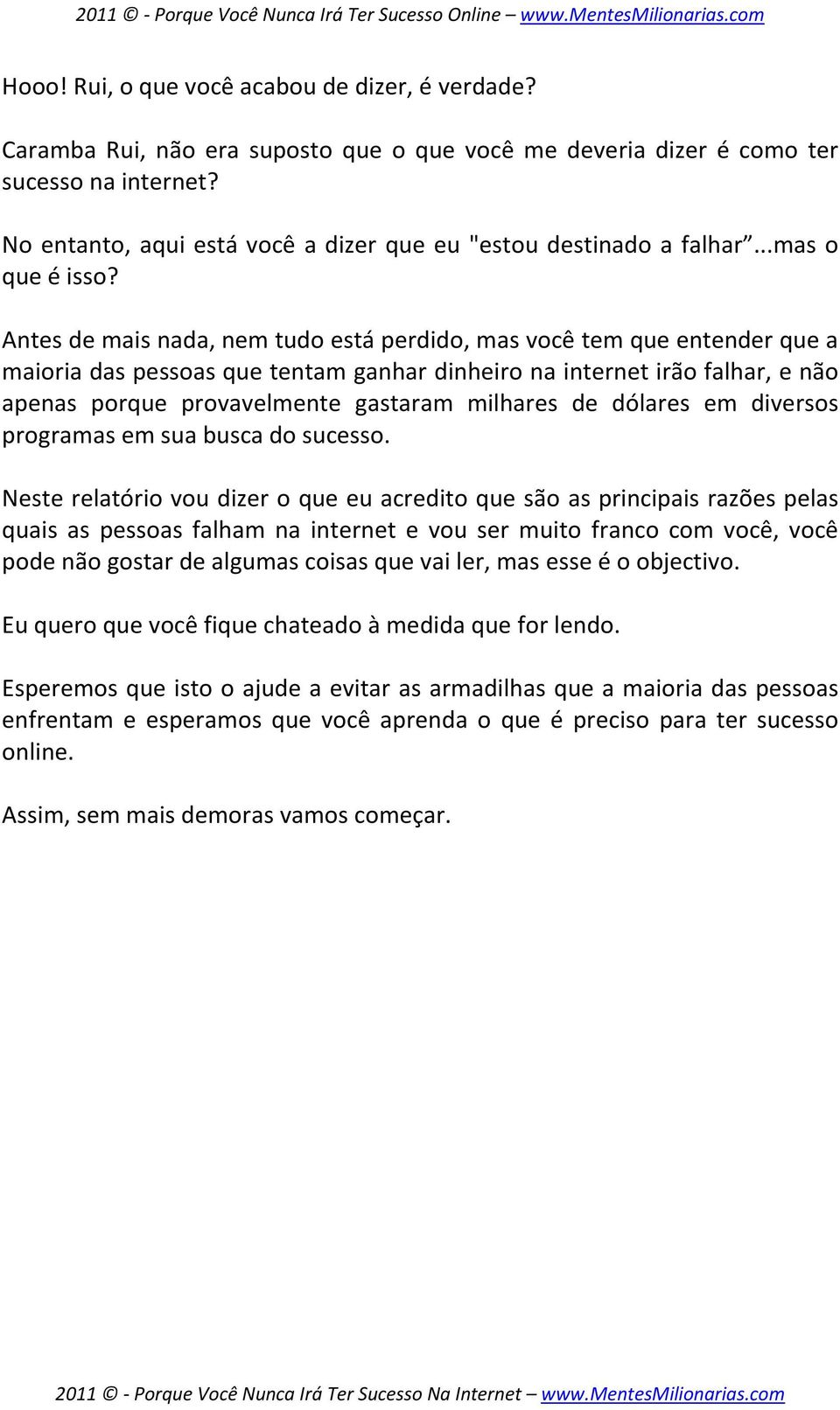 Antes de mais nada, nem tudo está perdido, mas você tem que entender que a maioria das pessoas que tentam ganhar dinheiro na internet irão falhar, e não apenas porque provavelmente gastaram milhares