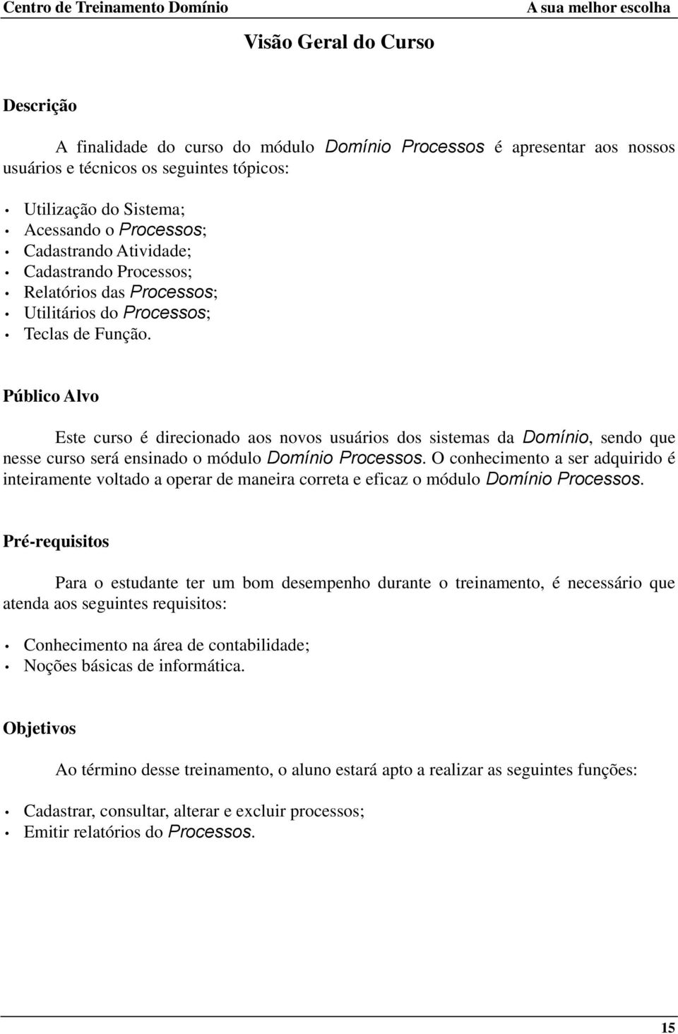 Público Alvo Este curso é direcionado aos novos usuários dos sistemas da Domínio, sendo que nesse curso será ensinado o módulo Domínio Processos.