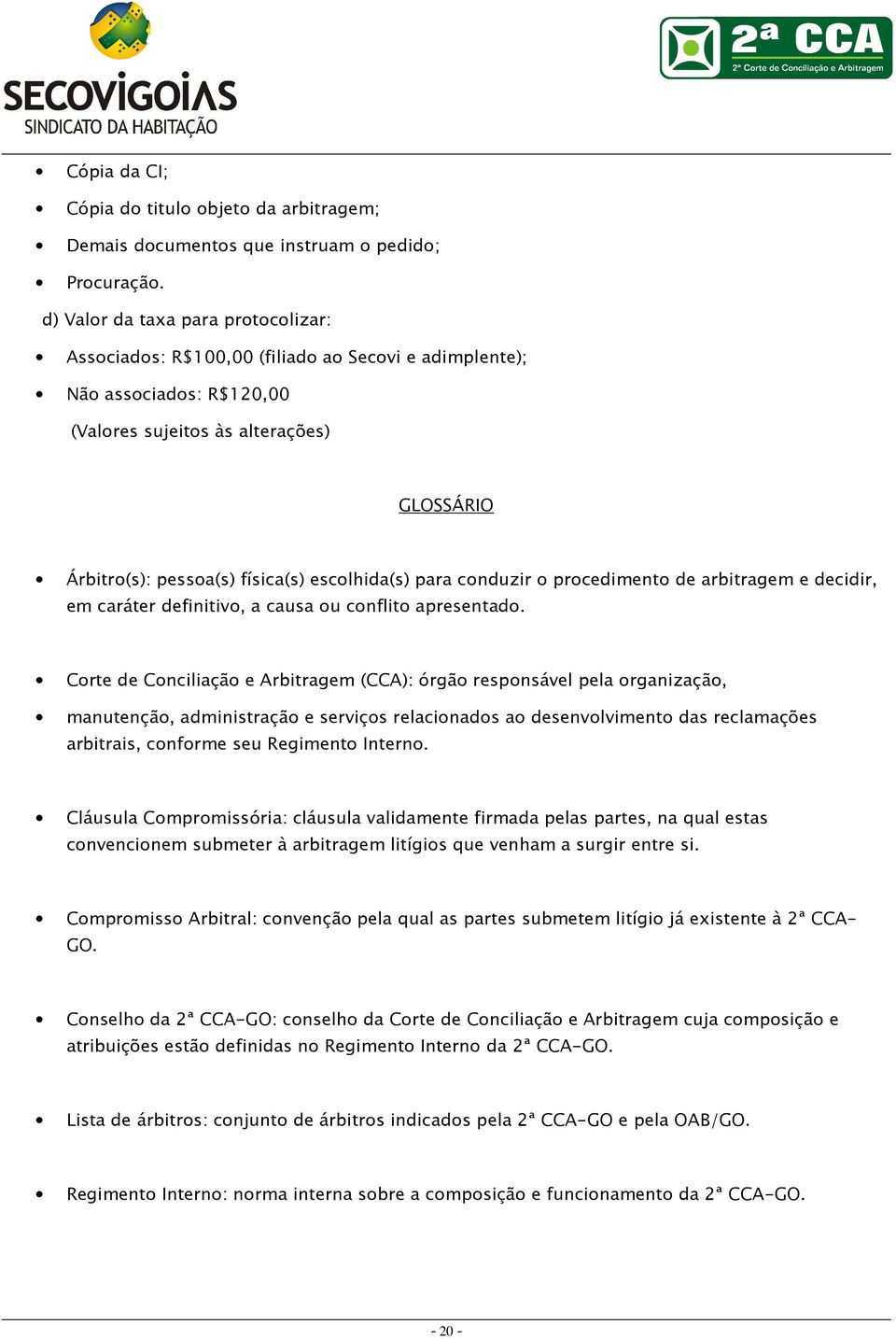 escolhida(s) para conduzir o procedimento de arbitragem e decidir, em caráter definitivo, a causa ou conflito apresentado.