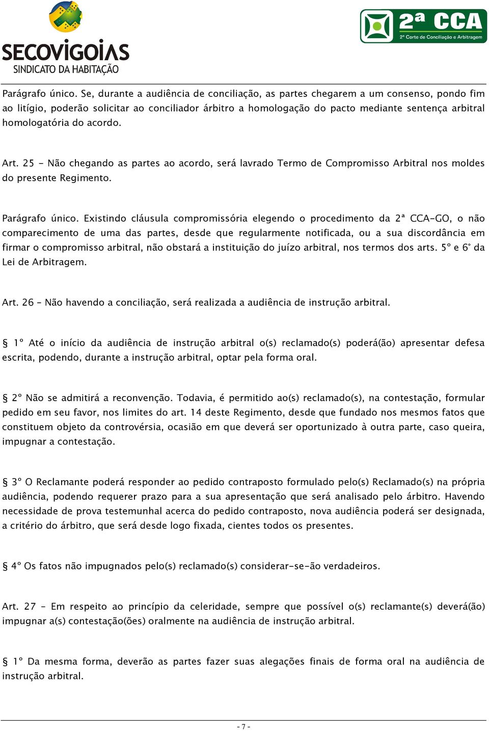 homologatória do acordo. Art. 25 - Não chegando as partes ao acordo, será lavrado Termo de Compromisso Arbitral nos moldes do presente Regimento.