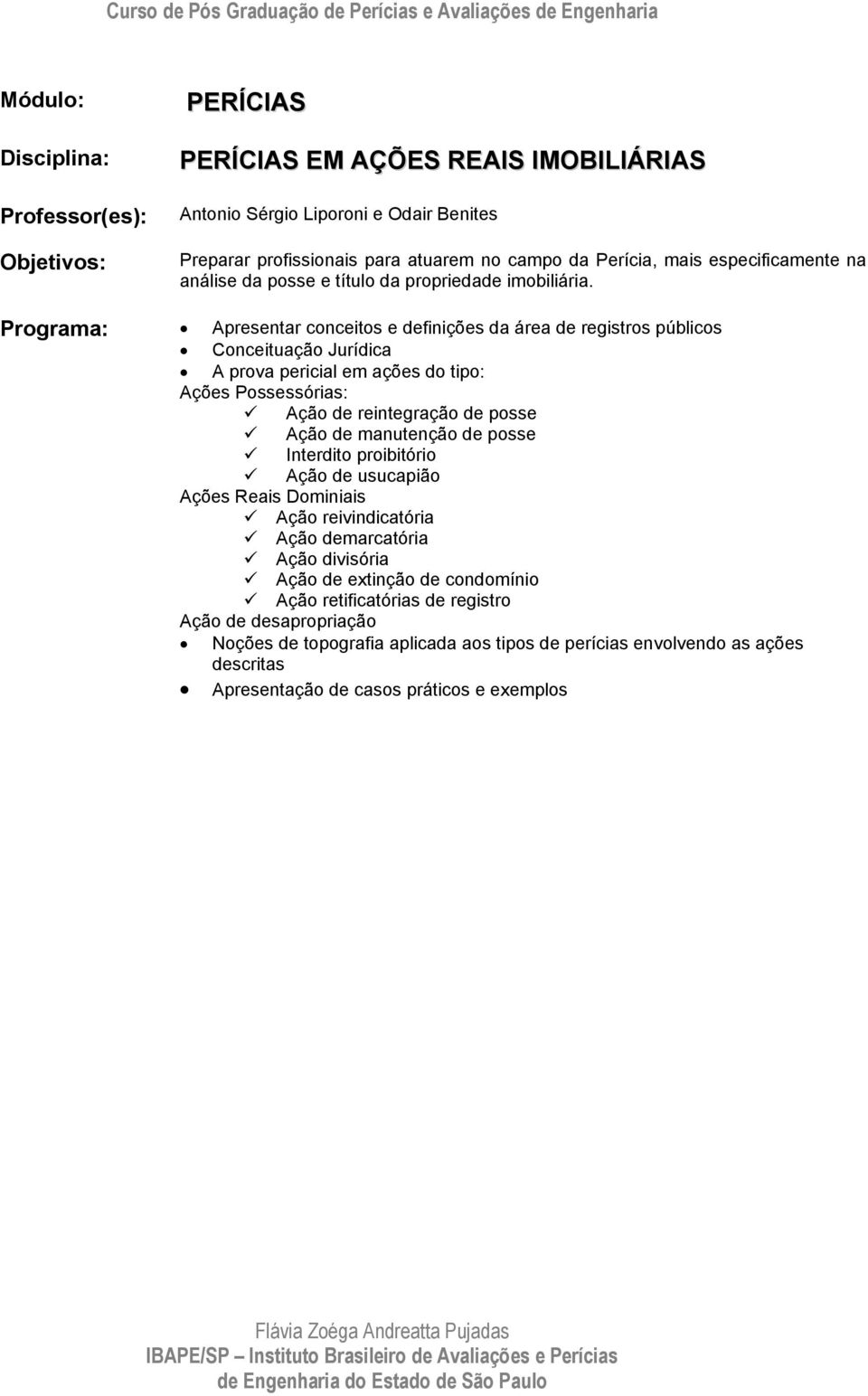 Apresentar conceitos e definições da área de registros públicos Conceituação Jurídica A prova pericial em ações do tipo: Ações Possessórias: Ações Reais Dominiais Ação de reintegração de