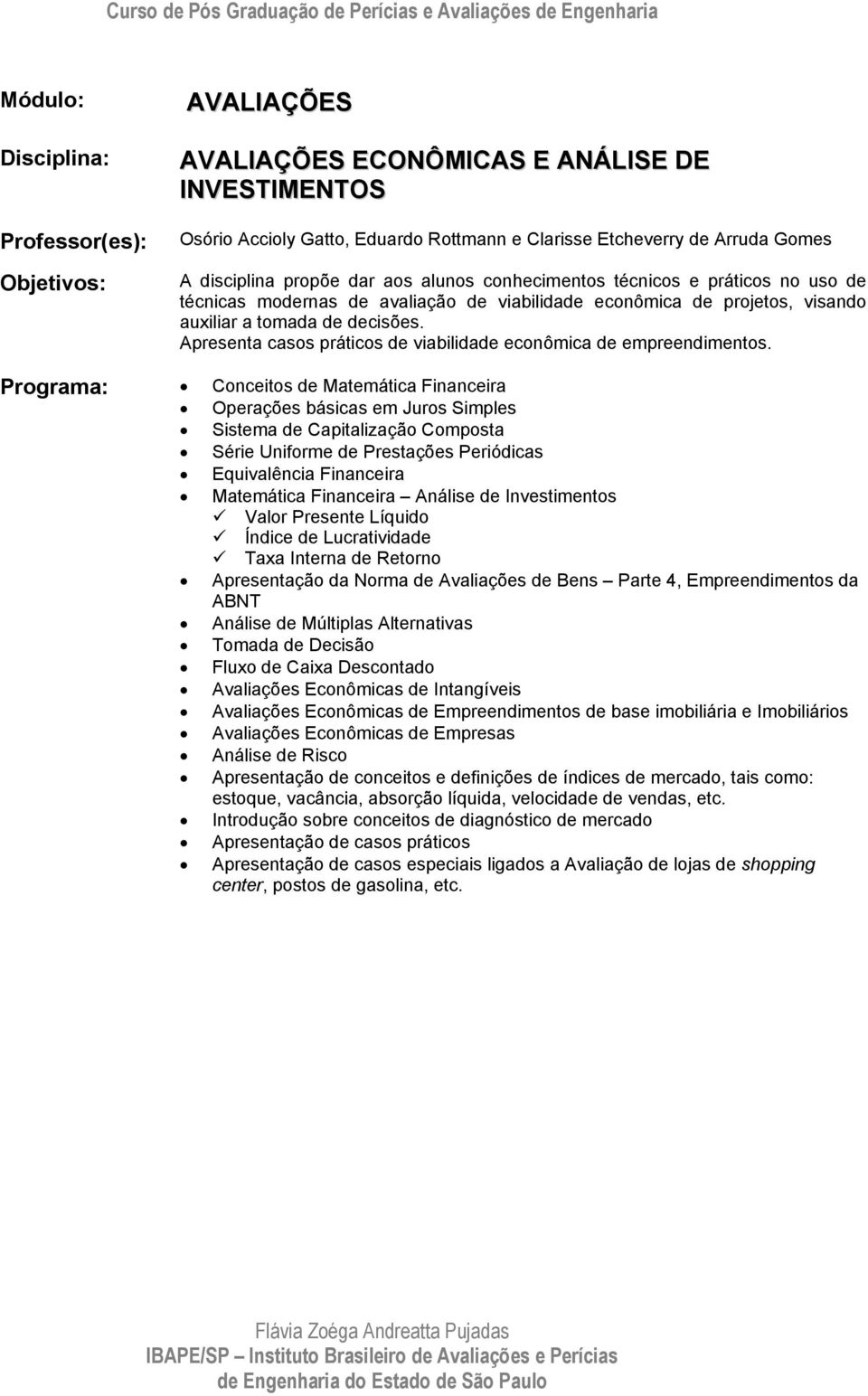 Conceitos de Matemática Financeira Operações básicas em Juros Simples Sistema de Capitalização Composta Série Uniforme de Prestações Periódicas Equivalência Financeira Matemática Financeira Análise