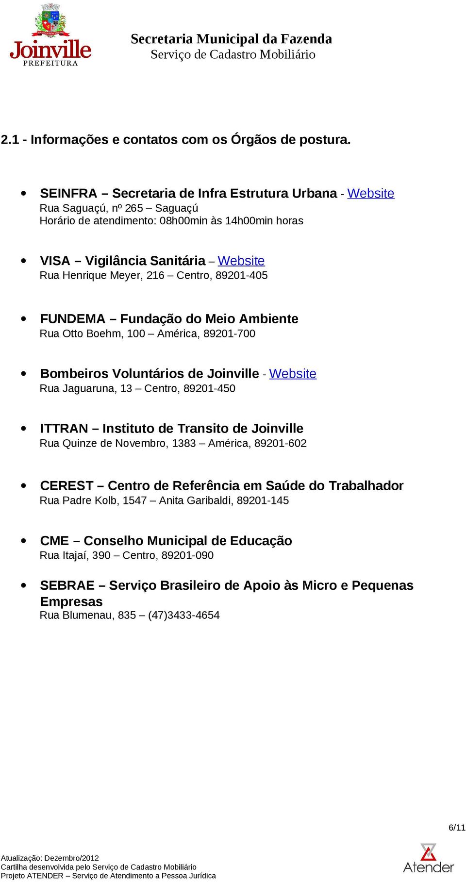 Centro, 89201-405 FUNDEMA Fundação do Meio Ambiente Rua Otto Boehm, 100 América, 89201-700 Bombeiros Voluntários de Joinville - Website Rua Jaguaruna, 13 Centro, 89201-450 ITTRAN Instituto de