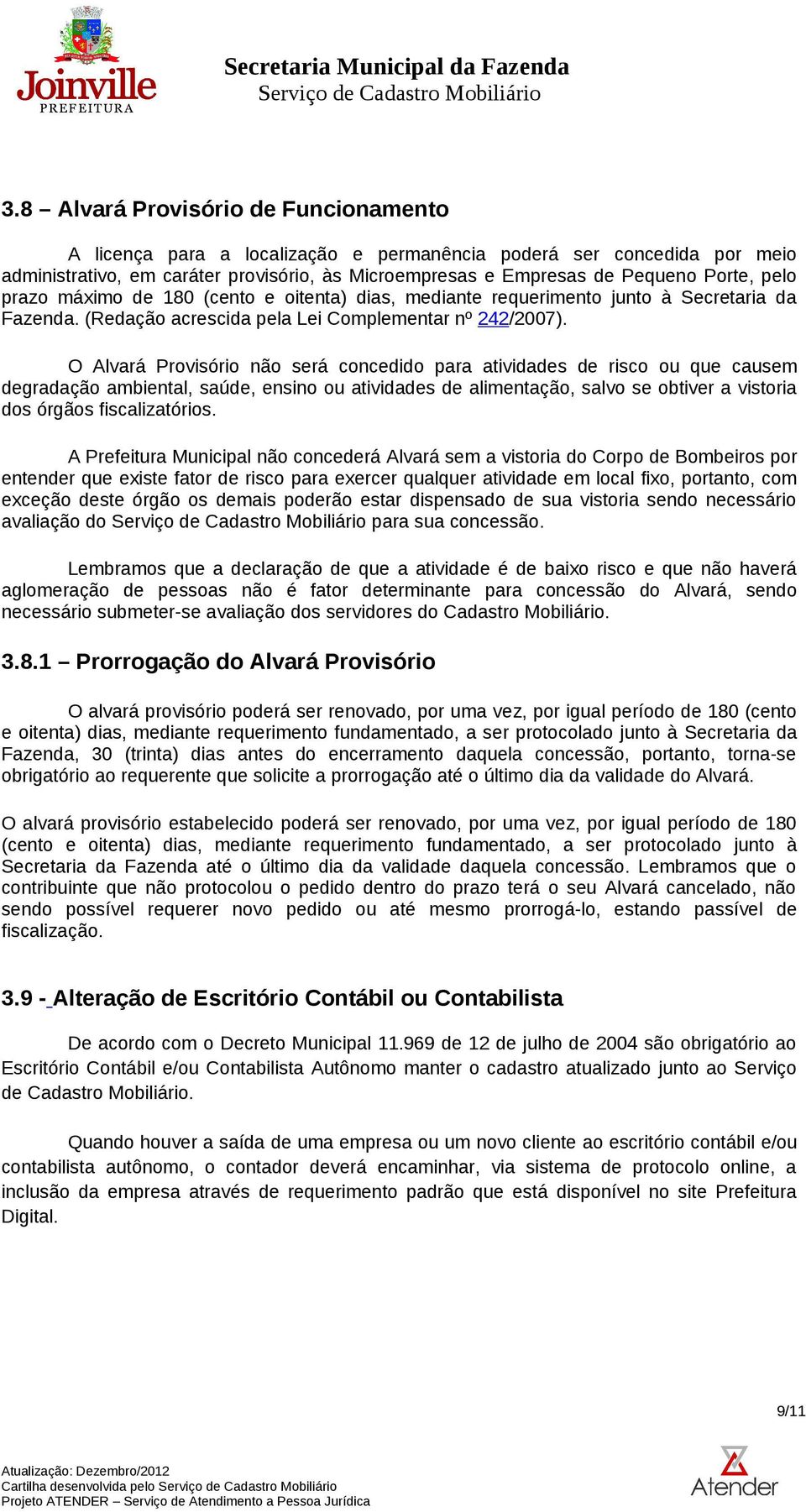 O Alvará Provisório não será concedido para atividades de risco ou que causem degradação ambiental, saúde, ensino ou atividades de alimentação, salvo se obtiver a vistoria dos órgãos fiscalizatórios.