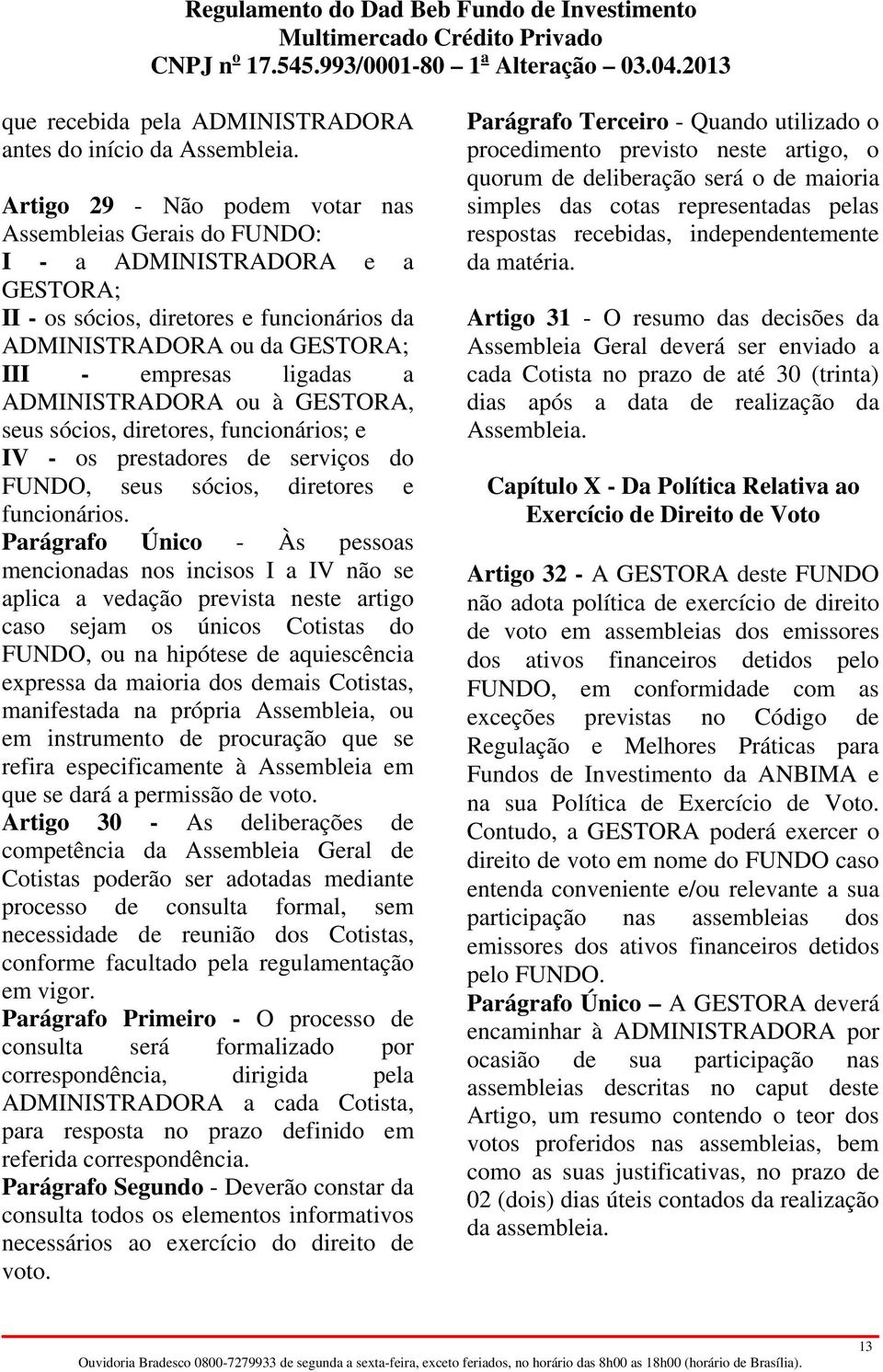 ADMINISTRADORA ou à GESTORA, seus sócios, diretores, funcionários; e IV - os prestadores de serviços do FUNDO, seus sócios, diretores e funcionários.