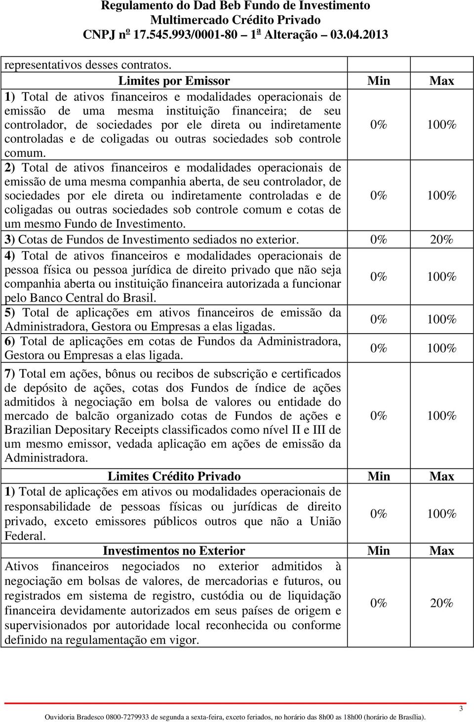 0% 100% controladas e de coligadas ou outras sociedades sob controle comum.