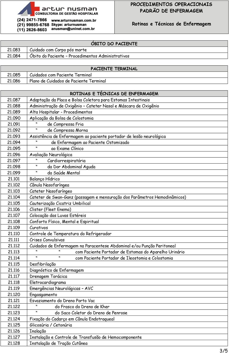 088 Administração de Oxigênio Cateter Nasal e Máscara de Oxigênio 21.089 Alta Hospitalar - Procedimentos 21.090 Aplicação da Bolsa de Colostomia 21.091 de Compressa Fria 21.092 de Compressa Morna 21.