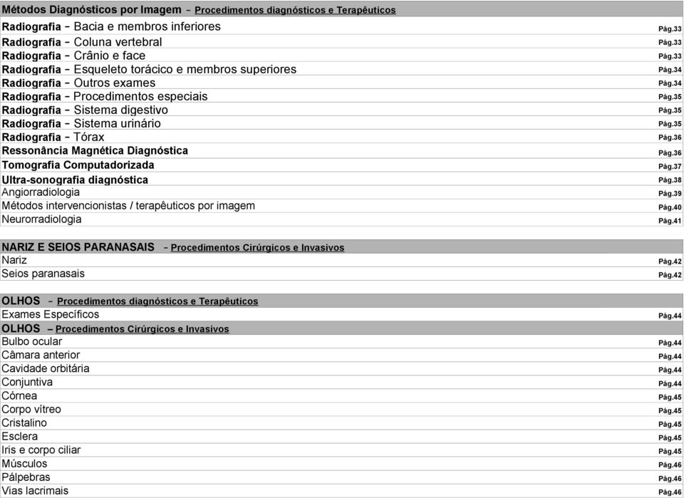 Pág. Pág. Pág. Pág. Pág. Pág. Pág. Pág.6 Ressonância Magnética Diagnóstica Pág.6 Tomografia Computadorizada Ultra-sonografia diagnóstica Angiorradiologia Pág.7 Pág.8 Pág.