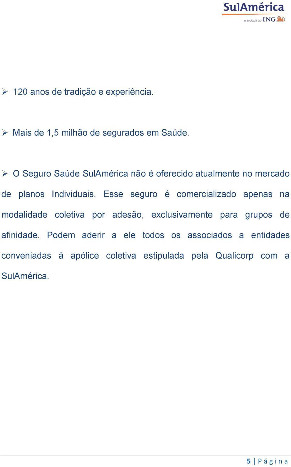 Esse seguro é comercializado apenas na modalidade coletiva por adesão, exclusivamente para grupos de