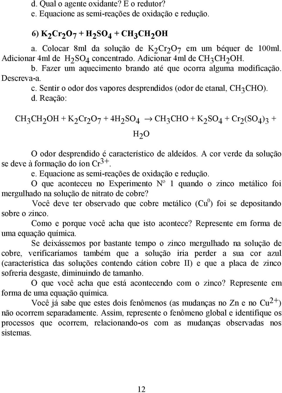 d. Reação: CH 3 CH 2 OH + K 2 Cr 2 O 7 + 4H 2 SO 4 CH 3 CHO + K 2 SO 4 + Cr 2 (SO 4 ) 3 + H 2 O O odor desprendido é característico de aldeídos. A cor verde da solução se deve à formação do íon Cr 3+.