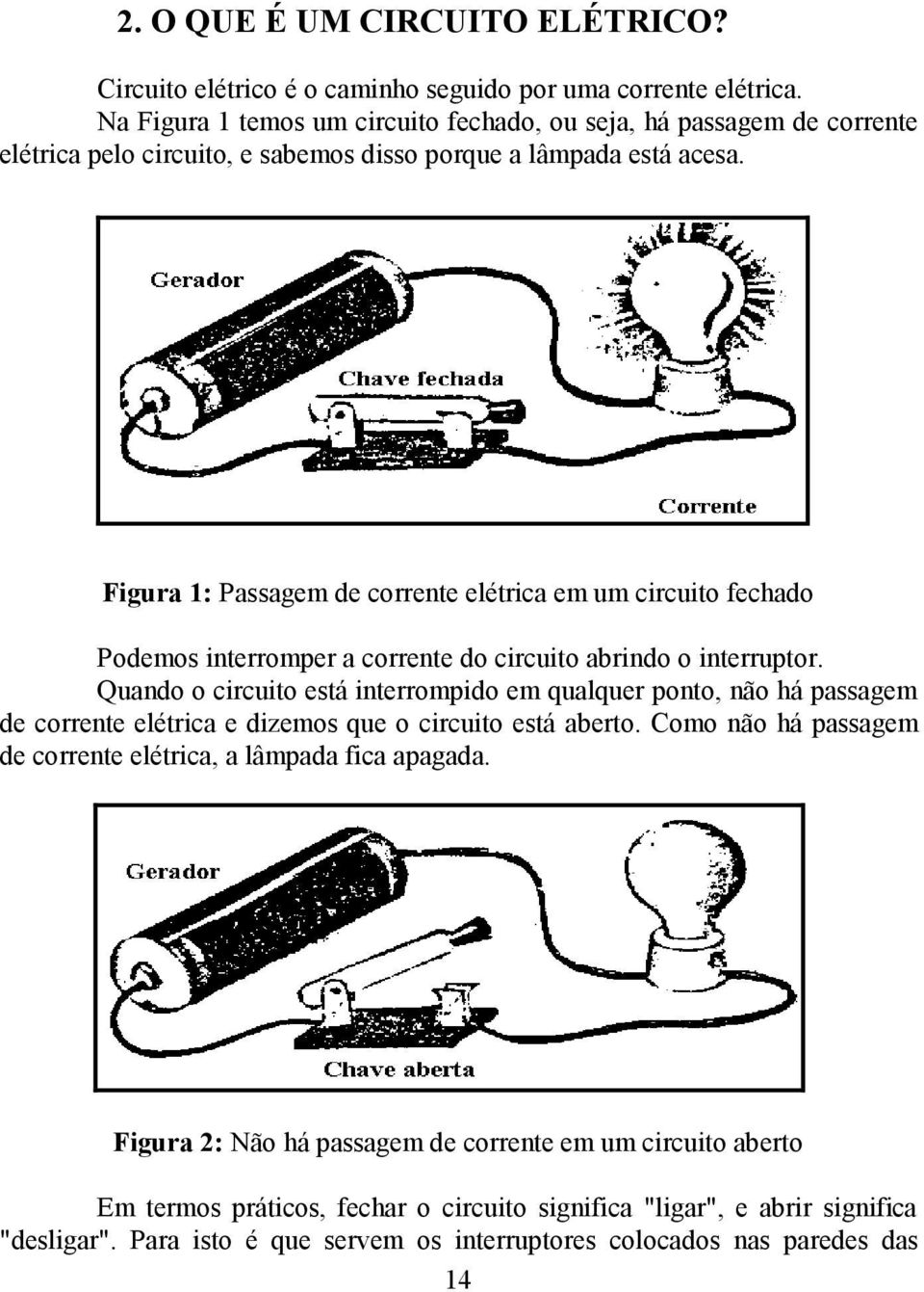 Figura 1: Passagem de corrente elétrica em um circuito fechado Podemos interromper a corrente do circuito abrindo o interruptor.