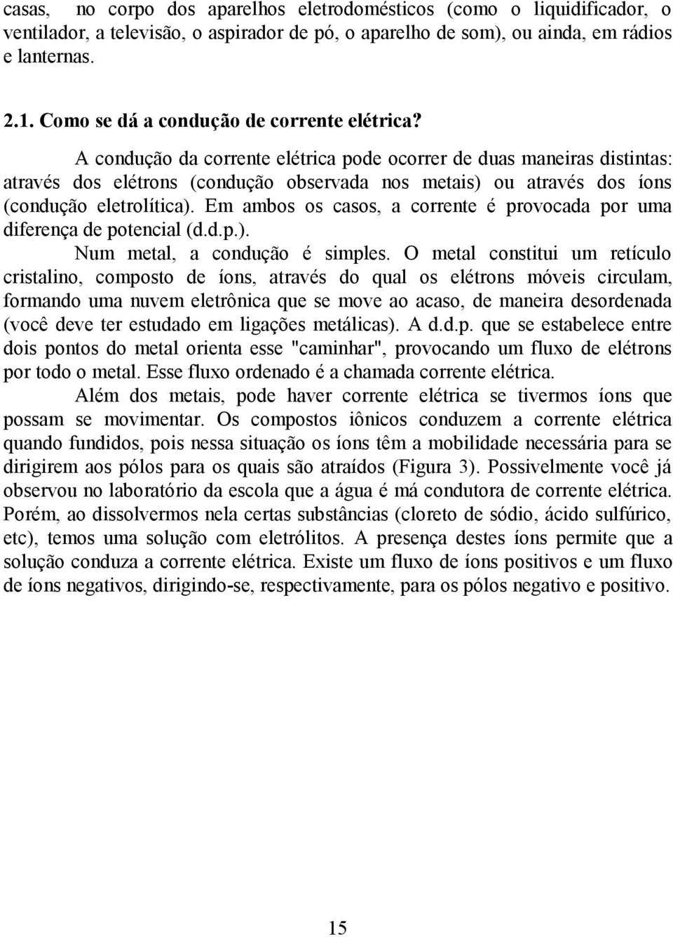 A condução da corrente elétrica pode ocorrer de duas maneiras distintas: através dos elétrons (condução observada nos metais) ou através dos íons (condução eletrolítica).