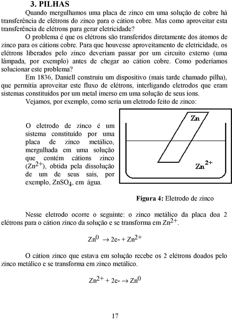 Para que houvesse aproveitamento de eletricidade, os elétrons liberados pelo zinco deveriam passar por um circuito externo (uma lâmpada, por exemplo) antes de chegar ao cátion cobre.