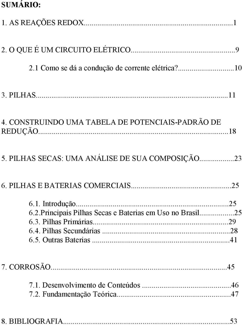 PILHAS E BATERIAS COMERCIAIS...25 6.1. Introdução...25 6.2.Principais Pilhas Secas e Baterias em Uso no Brasil...25 6.3. Pilhas Primárias.