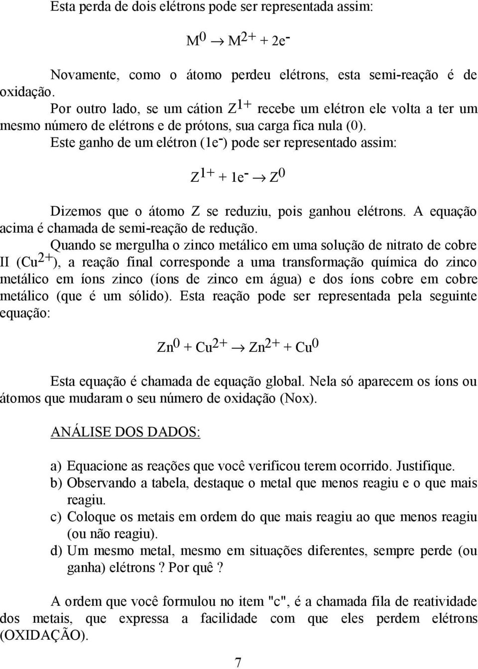 Este ganho de um elétron (1e - ) pode ser representado assim: Z 1+ + 1e - Z 0 Dizemos que o átomo Z se reduziu, pois ganhou elétrons. A equação acima é chamada de semi-reação de redução.