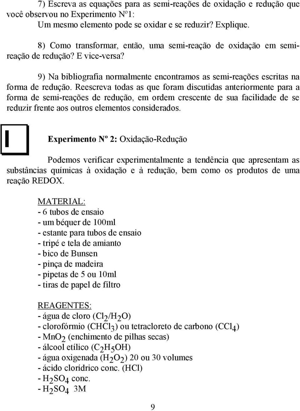 Reescreva todas as que foram discutidas anteriormente para a forma de semi-reações de redução, em ordem crescente de sua facilidade de se reduzir frente aos outros elementos considerados.