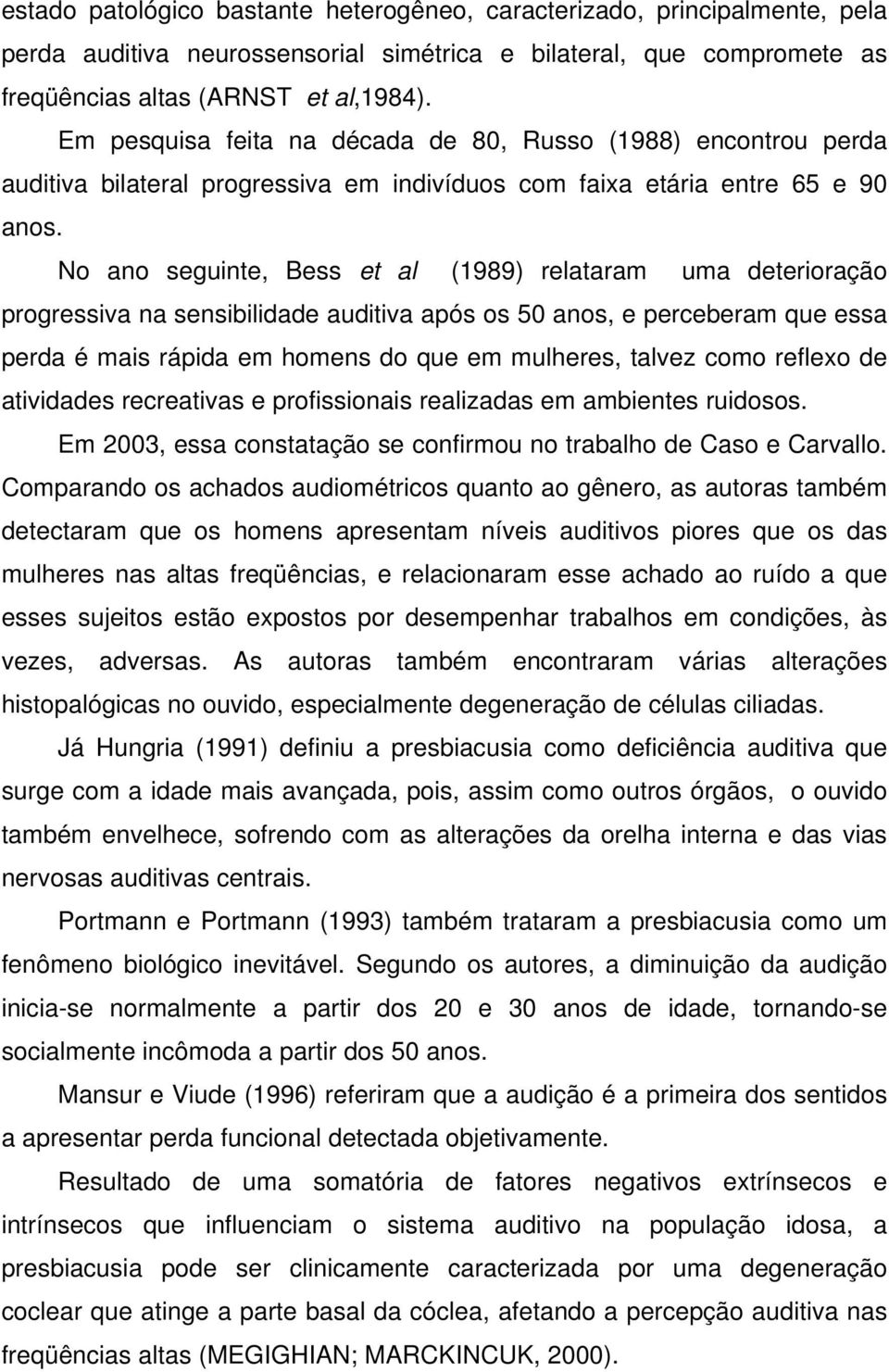 No ano seguinte, Bess et al (1989) relataram uma deterioração progressiva na sensibilidade auditiva após os 50 anos, e perceberam que essa perda é mais rápida em homens do que em mulheres, talvez