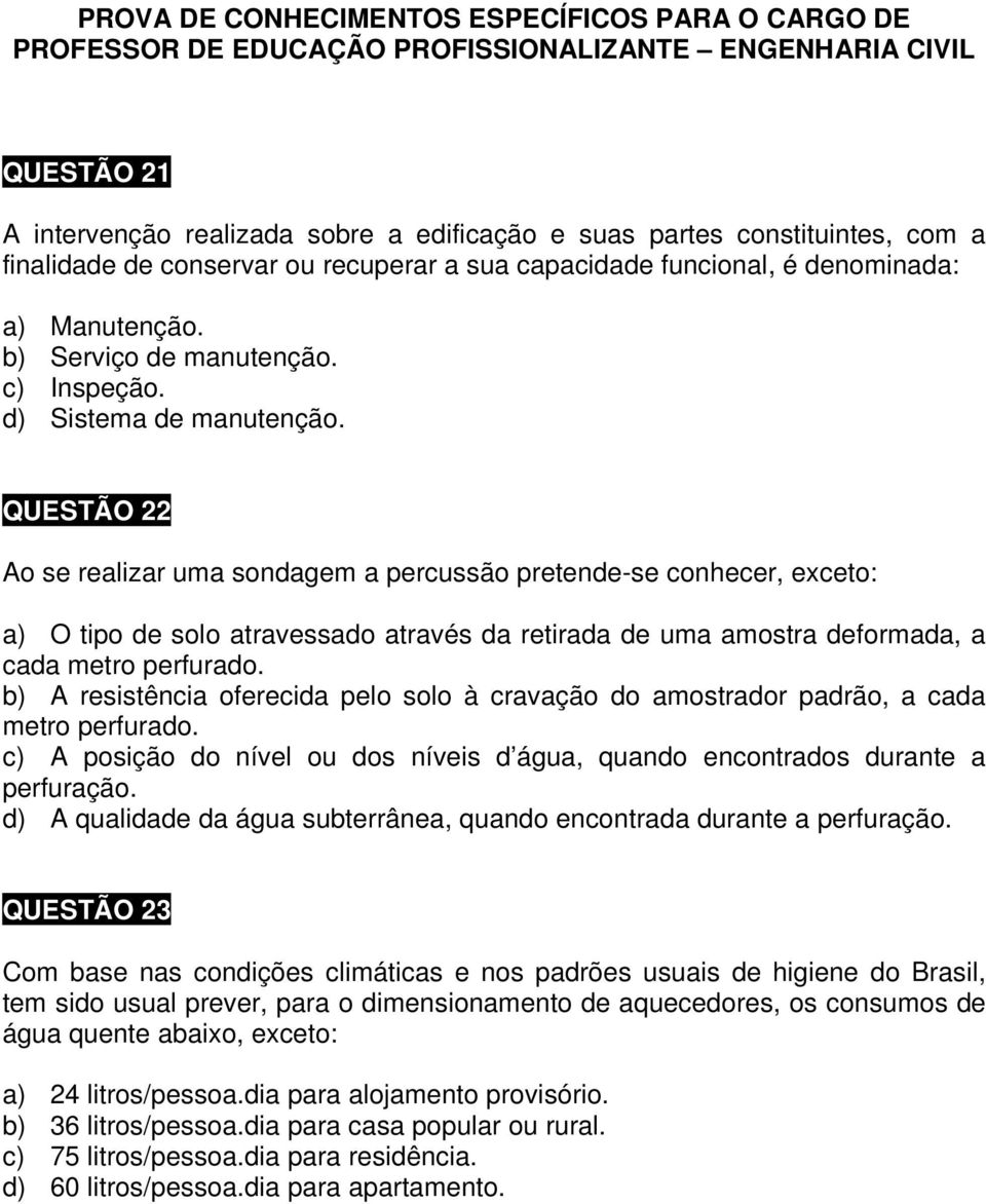 QUESTÃO 22 Ao se realizar uma sondagem a percussão pretende-se conhecer, exceto: a) O tipo de solo atravessado através da retirada de uma amostra deformada, a cada metro perfurado.