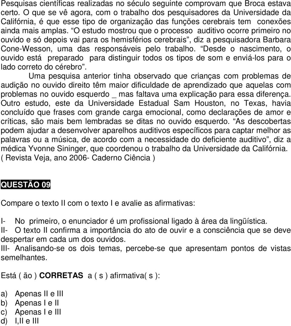 O estudo mostrou que o processo auditivo ocorre primeiro no ouvido e só depois vai para os hemisférios cerebrais, diz a pesquisadora Barbara Cone-Wesson, uma das responsáveis pelo trabalho.