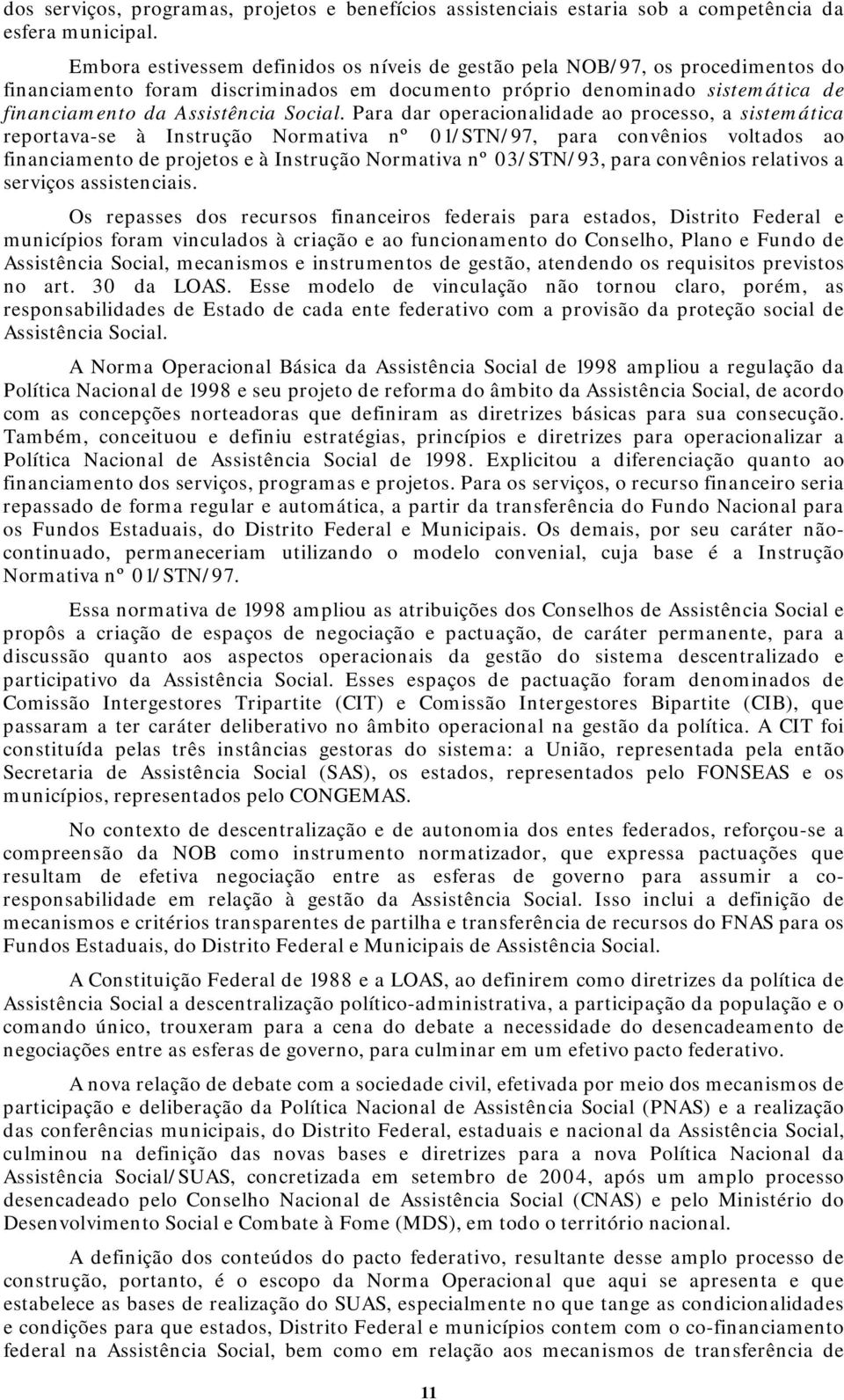 Para dar operacionalidade ao processo, a sistemática reportava-se à Instrução Normativa nº 01/STN/97, para convênios voltados ao financiamento de projetos e à Instrução Normativa nº 03/STN/93, para