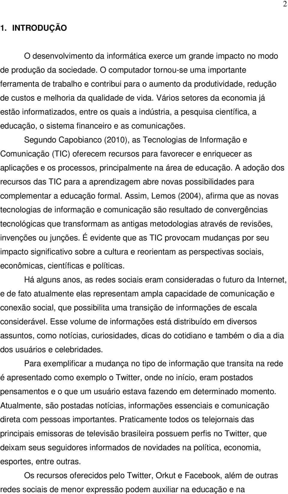 Vários setores da economia já estão informatizados, entre os quais a indústria, a pesquisa científica, a educação, o sistema financeiro e as comunicações.