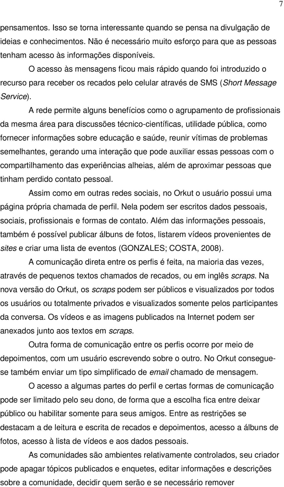 A rede permite alguns benefícios como o agrupamento de profissionais da mesma área para discussões técnico-científicas, utilidade pública, como fornecer informações sobre educação e saúde, reunir