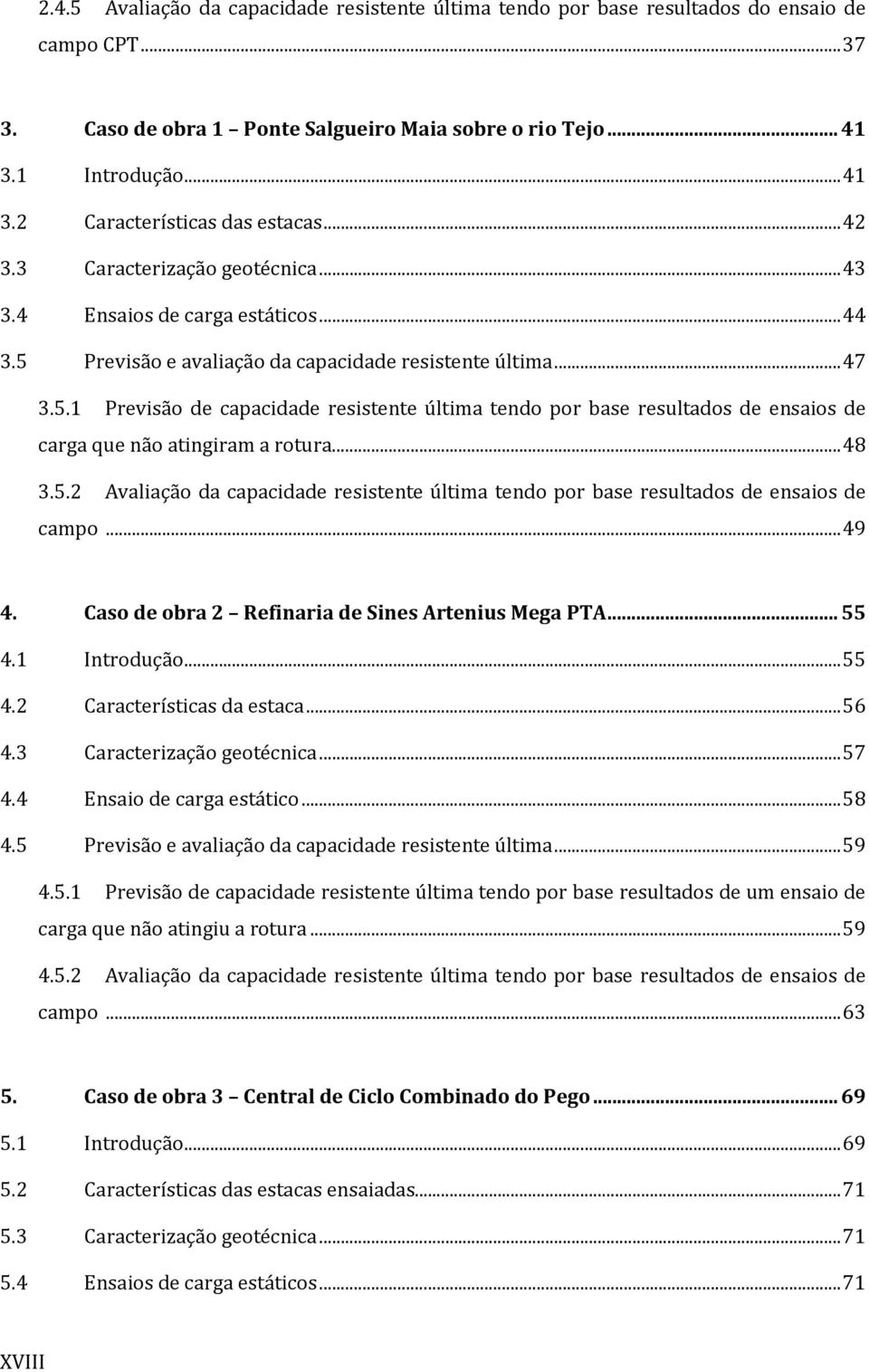 .. 48 3.5.2 Avaliação da capacidade resistente última tendo por base resultados de ensaios de campo... 49 4. Caso de obra 2 Refinaria de Sines Artenius Mega PTA... 55 4.1 Introdução... 55 4.2 Características da estaca.