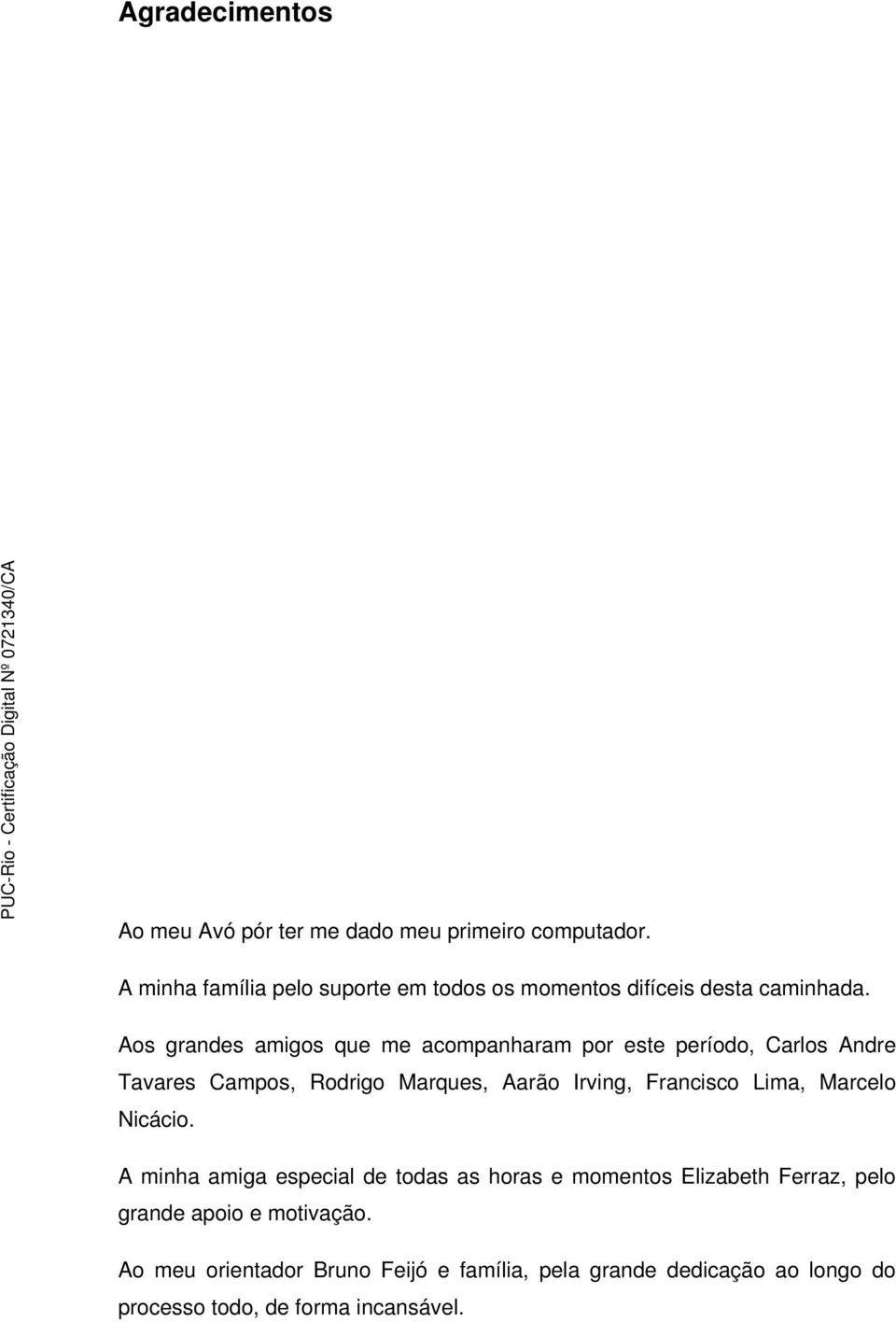 Aos grandes amigos que me acompanharam por este período, Carlos Andre Tavares Campos, Rodrigo Marques, Aarão Irving, Francisco