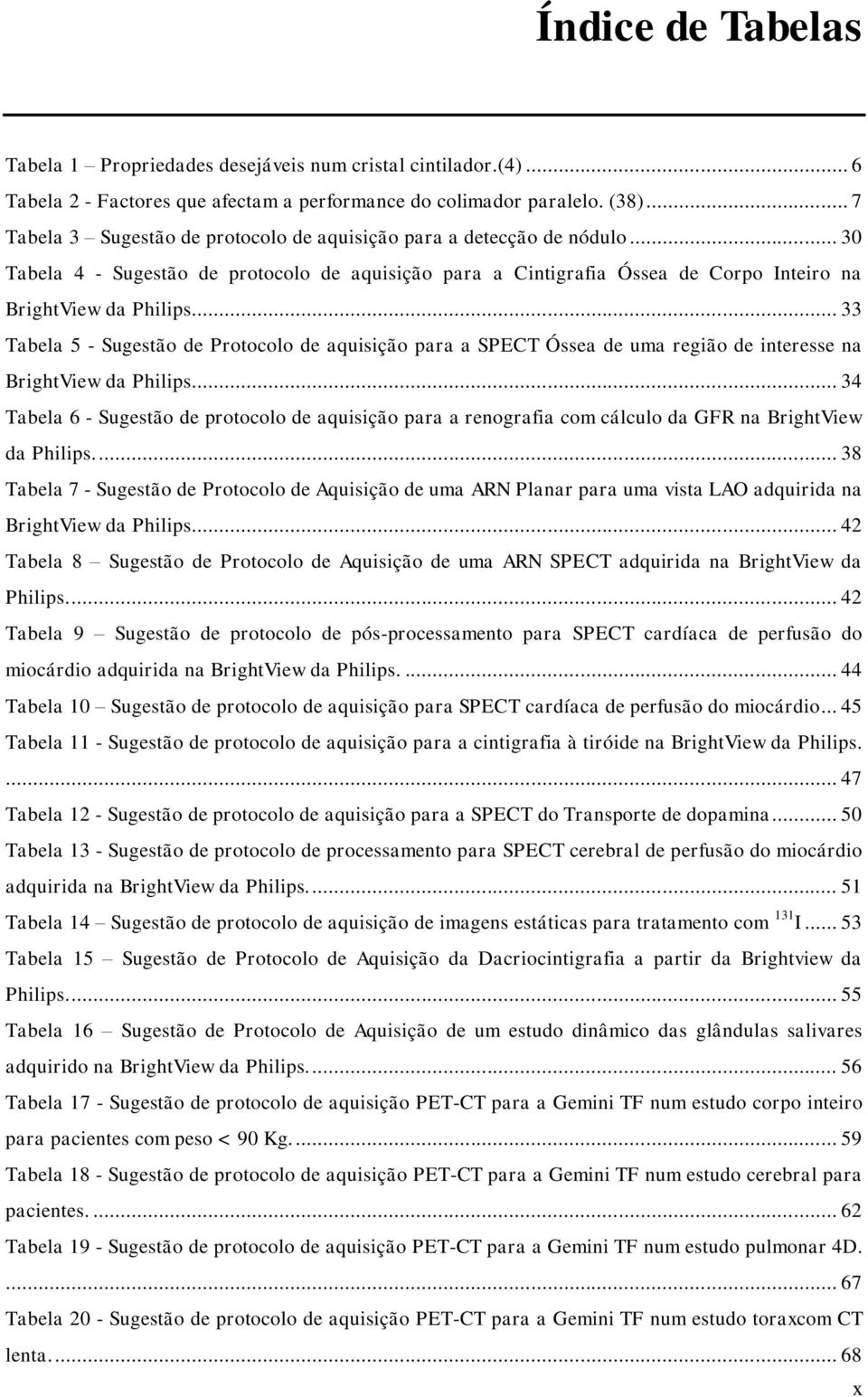 ... 33 Tabela 5 - Sugestão de Protocolo de aquisição para a SPECT Óssea de uma região de interesse na BrightView da Philips.