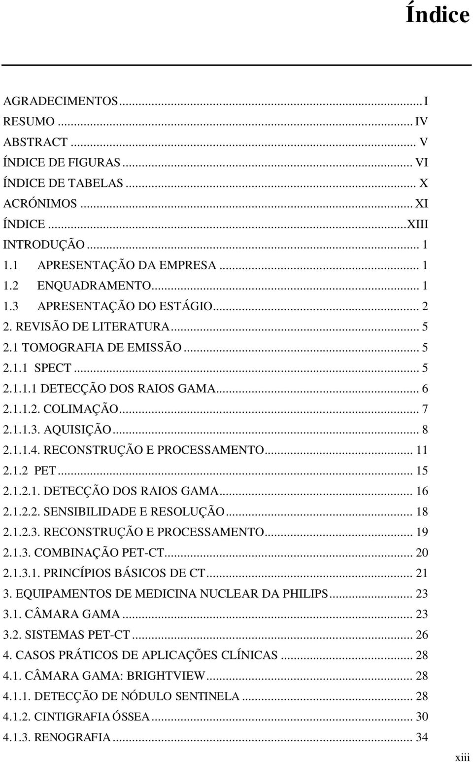 .. 8 2.1.1.4. RECONSTRUÇÃO E PROCESSAMENTO... 11 2.1.2 PET... 15 2.1.2.1. DETECÇÃO DOS RAIOS GAMA... 16 2.1.2.2. SENSIBILIDADE E RESOLUÇÃO... 18 2.1.2.3. RECONSTRUÇÃO E PROCESSAMENTO... 19 2.1.3. COMBINAÇÃO PET-CT.