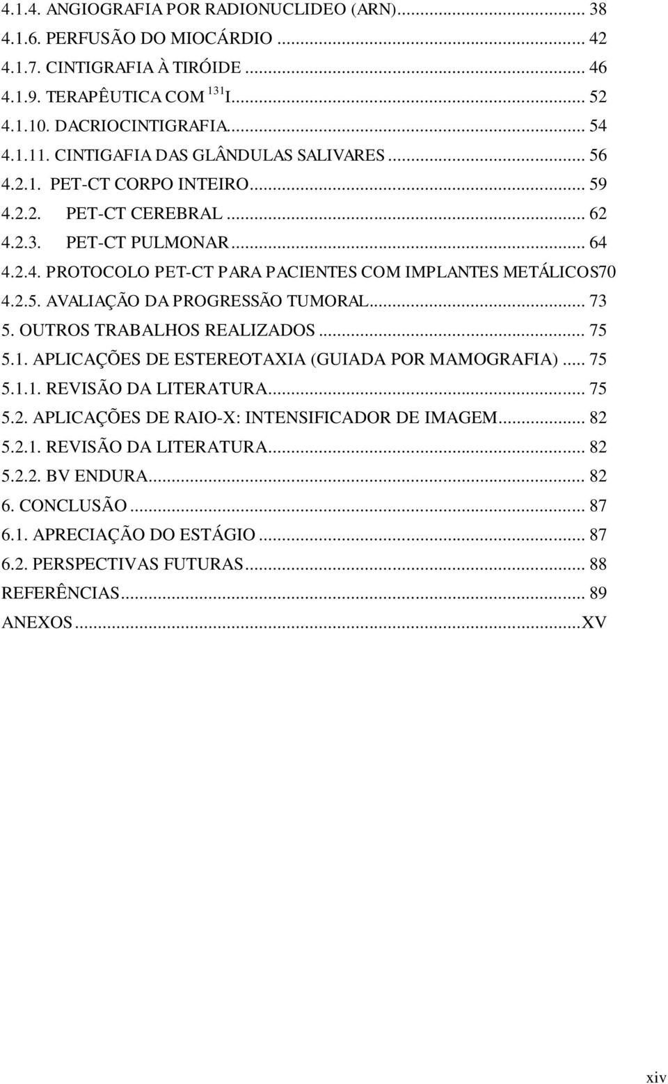 2.5. AVALIAÇÃO DA PROGRESSÃO TUMORAL... 73 5. OUTROS TRABALHOS REALIZADOS... 75 5.1. APLICAÇÕES DE ESTEREOTAXIA (GUIADA POR MAMOGRAFIA)... 75 5.1.1. REVISÃO DA LITERATURA... 75 5.2. APLICAÇÕES DE RAIO-X: INTENSIFICADOR DE IMAGEM.