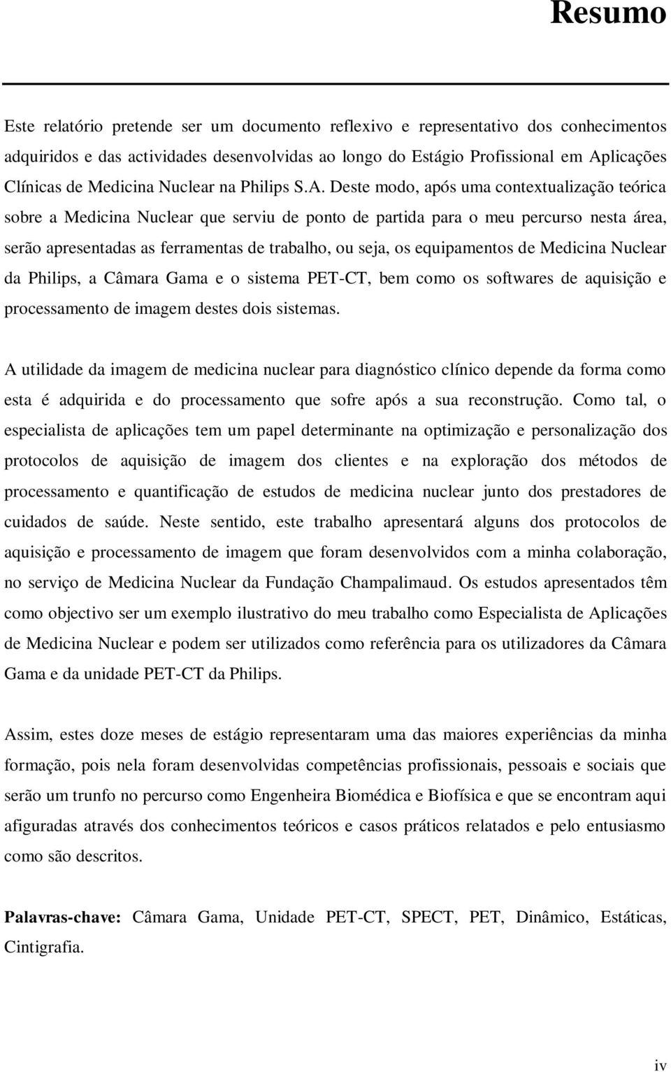 Deste modo, após uma contextualização teórica sobre a Medicina Nuclear que serviu de ponto de partida para o meu percurso nesta área, serão apresentadas as ferramentas de trabalho, ou seja, os