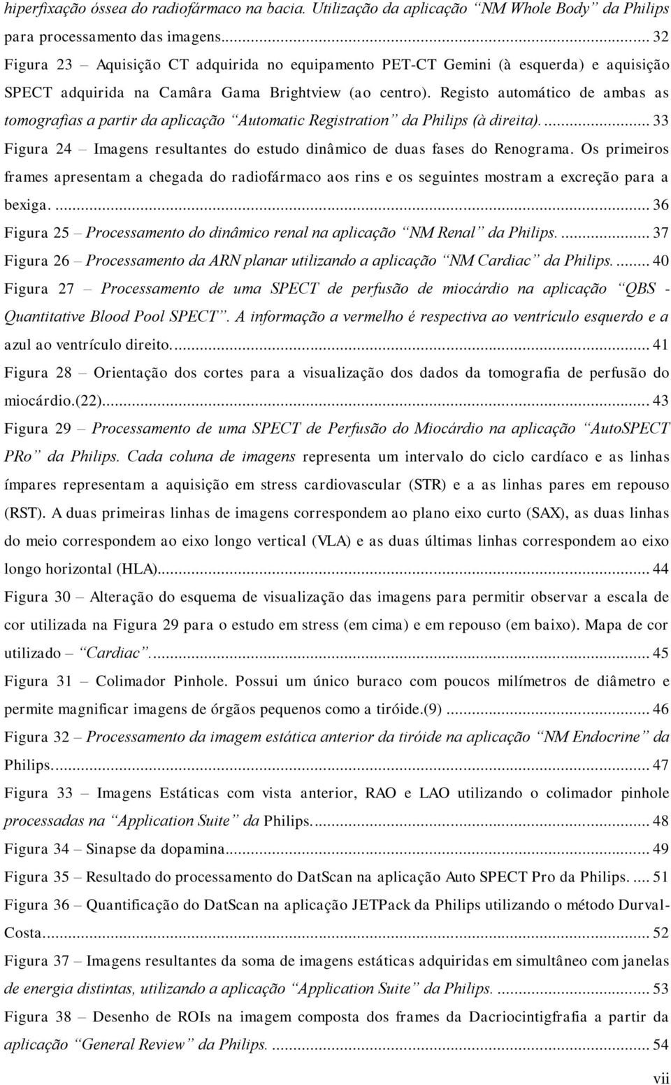 Registo automático de ambas as tomografias a partir da aplicação Automatic Registration da Philips (à direita).... 33 Figura 24 Imagens resultantes do estudo dinâmico de duas fases do Renograma.