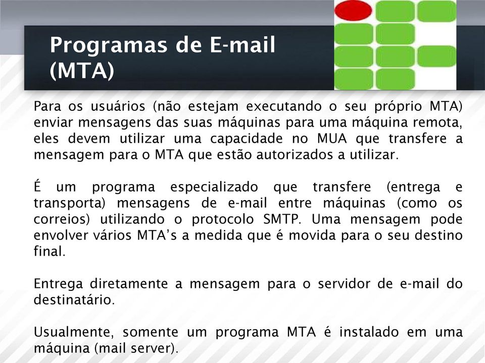 É um programa especializado que transfere (entrega e transporta) mensagens de e-mail entre máquinas (como os correios) utilizando o protocolo SMTP.