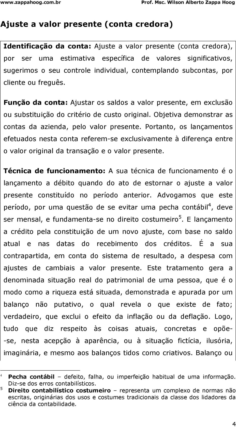 Objetiva demonstrar as contas da azienda, pelo valor presente.