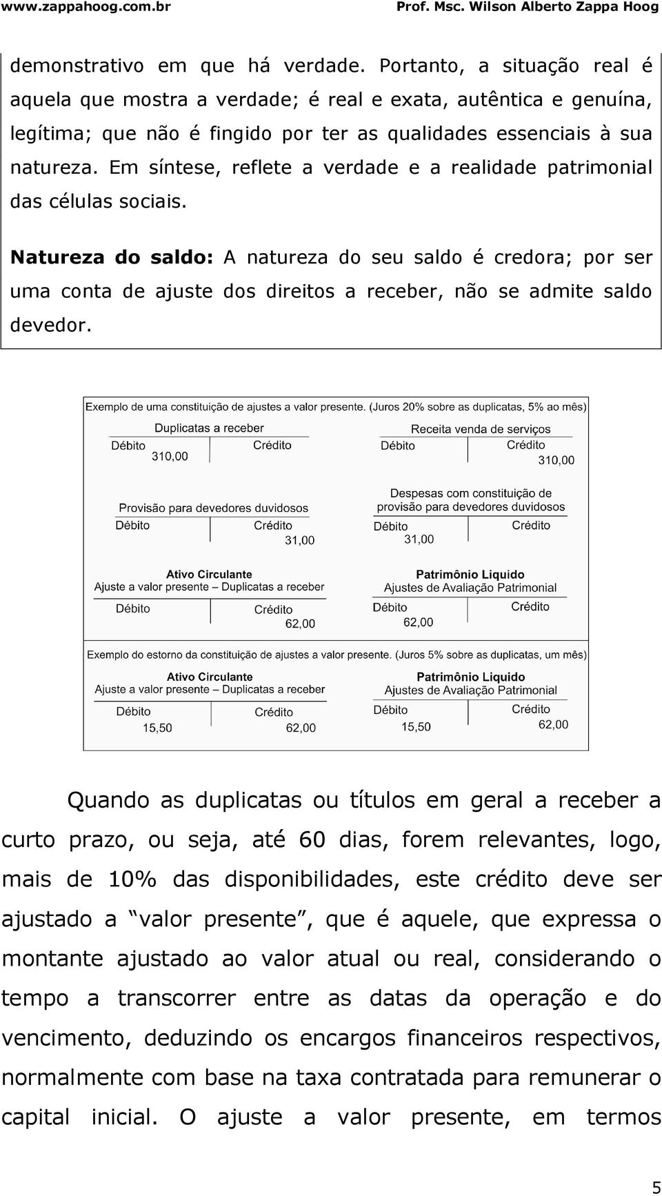 Em síntese, reflete a verdade e a realidade patrimonial das células sociais.