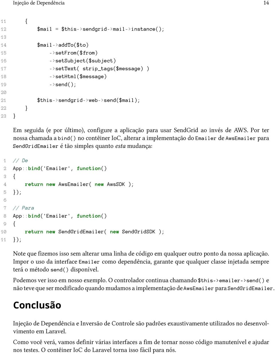 Por ter nossa chamada a bind() no contêiner IoC, alterar a implementação do Emailer de AwsEmailer para SendGridEmailer é tão simples quanto esta mudança: 1 // De 2 App::bind('Emailer', function() 3 {