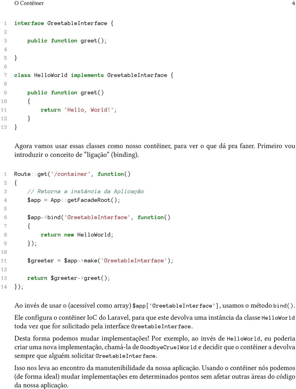 1 Route::get('/container', function() 2 { 3 // Retorna a instância da Aplicação 4 $app = App::getFacadeRoot(); 5 6 $app->bind('greetableinterface', function() 7 { 8 return new HelloWorld; 9 }); 10 11