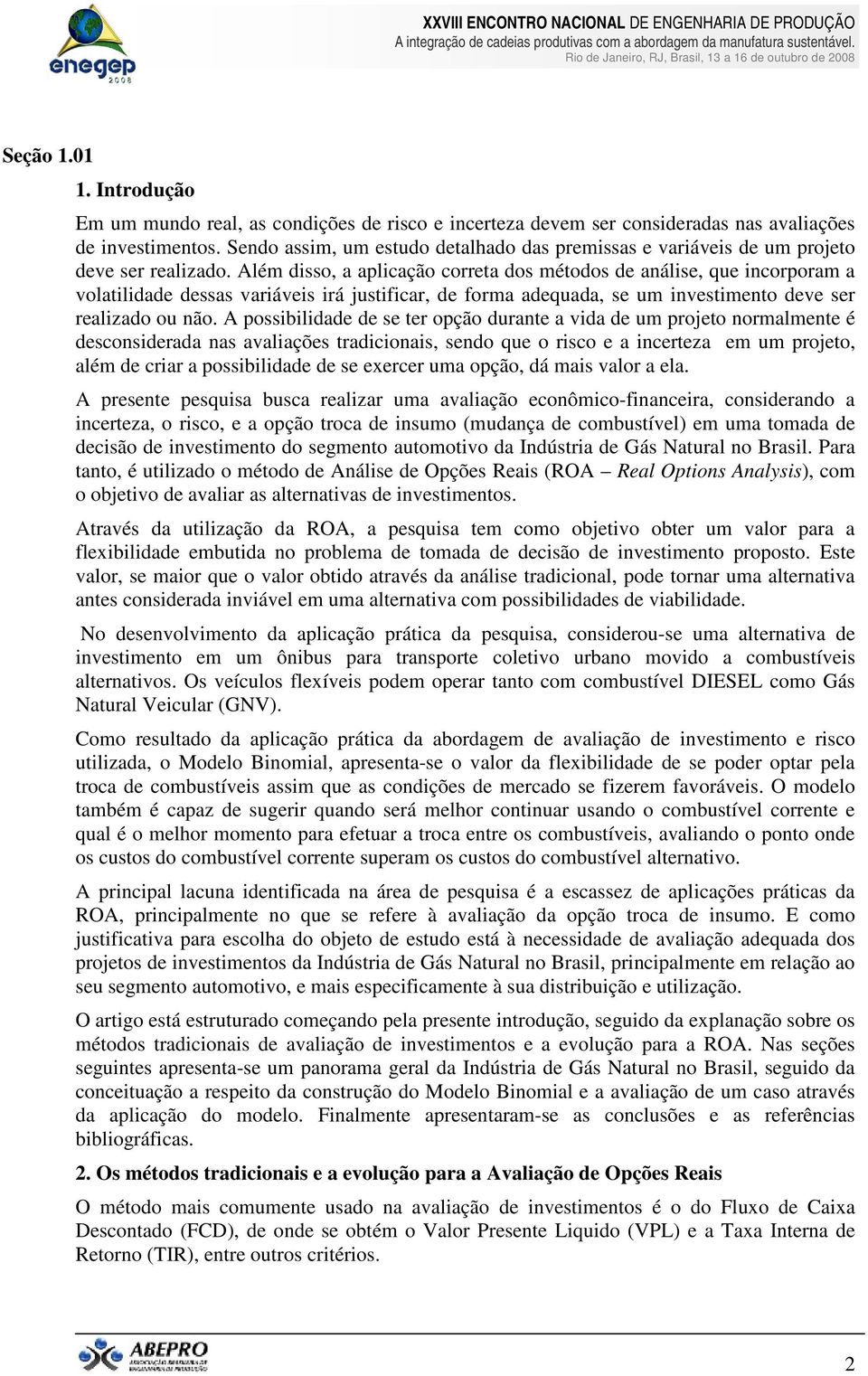 Além disso, a aplicação correta dos métodos de análise, que incorporam a volatilidade dessas variáveis irá justificar, de forma adequada, se um investimento deve ser realizado ou não.