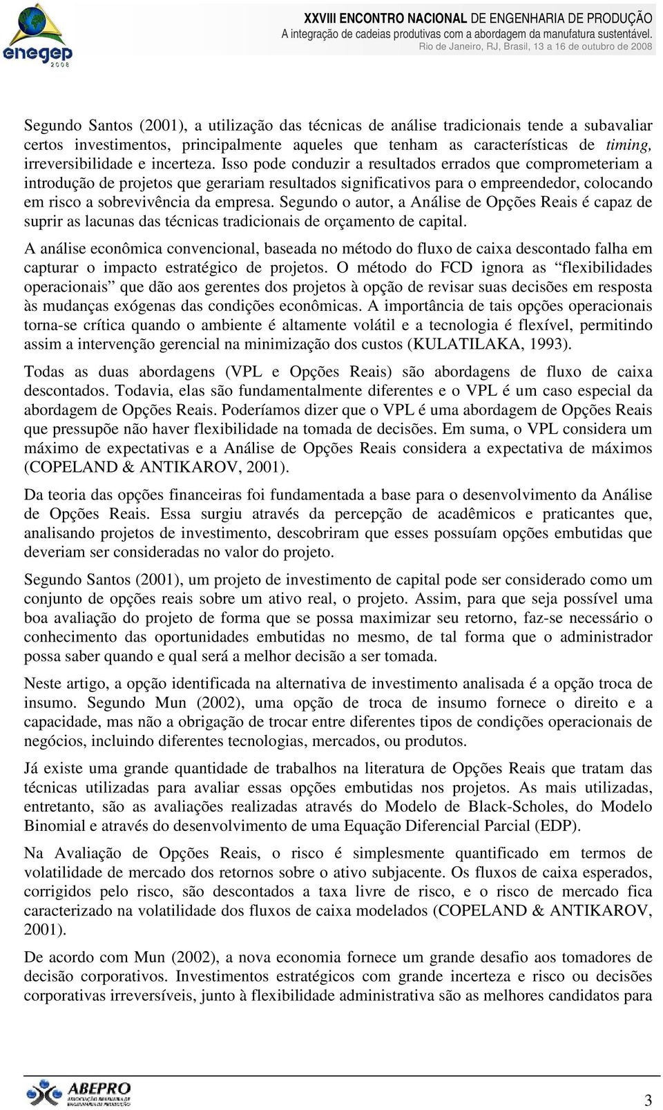 Isso pode conduzir a resultados errados que comprometeriam a introdução de projetos que gerariam resultados significativos para o empreendedor, colocando em risco a sobrevivência da empresa.